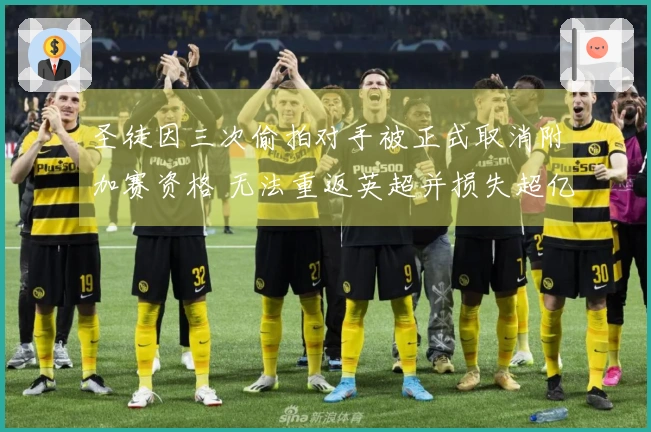 圣徒因三次偷拍对手被正式取消附加赛资格 无法重返英超并损失超亿英镑
